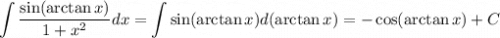 \displaystyle \int\dfrac{\sin(\arctan x)}{1+x^2}dx = \int \sin(\arctan x)d(\arctan x) = -\cos(\arctan x)+C