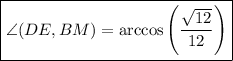 \boxed{\angle(DE, BM) = \arccos \left (\dfrac{\sqrt{12} }{12} \right) }