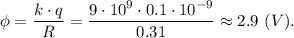 \phi = \dfrac{k\cdot q}{R} = \dfrac{9\cdot10^9\cdot 0.1\cdot10^{-9}}{0.31} \approx 2.9 ~(V).