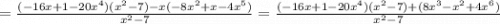 =\frac{(-16x+1-20x^4)(x^2-7)-x(-8x^2+x-4x^5)}{x^2-7} =\frac{(-16x+1-20x^4)(x^2-7)+(8x^3-x^2+4x^6)}{x^2-7}