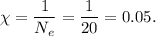 \chi = \dfrac{1}{N_e} = \dfrac{1}{20} = 0.05.