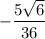 - \dfrac{5\sqrt{6} }{36}