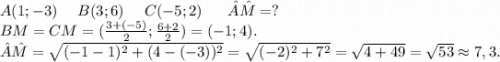 A(1;-3)\ \ \ \ B(3;6)\ \ \ \ C(-5;2)\ \ \ \ \ \^A\^M=?\\BM=CM=(\frac{3+(-5)}{2};\frac{6+2}{2})=(-1;4). \\\^A\^M=\sqrt{(-1-1)^2+(4-(-3))^2} =\sqrt{(-2)^2+7^2}=\sqrt{4+49}=\sqrt{53}\approx7,3.