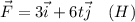 \vec F = 3 \vec i + 6t \vec j~~~(H)