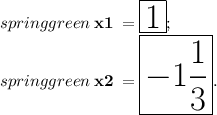 \color{springgreen}{ \bf \huge \: x \tiny1 \huge \: = \boxed{1};} \\ \color{springgreen}{ \bf \huge \: x \tiny2 \huge \: = \boxed{ - 1 \frac{1}{3} }.}