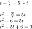 t +\frac{6}{t} =5 |*t\\\\t^2+\frac{6t}{t}=5t\\t^2+6=5t\\t^2-5t+6=0\\