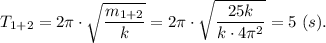 T_{1+2} = 2\pi \cdot \sqrt{\dfrac{m_{1+2}}{k} } = 2\pi \cdot \sqrt{\dfrac{25k}{k\cdot 4\pi^2} } = 5~(s).