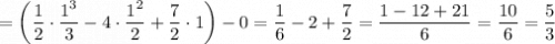 =\left(\dfrac{1}{2} \cdot\dfrac{1^3}{3} -4\cdot\dfrac{1^2}{2} +\dfrac{7}{2}\cdot1\right)-0=\dfrac{1}{6} -2+\dfrac{7}{2}=\dfrac{1-12+21}{6} =\dfrac{10}{6} =\dfrac{5}{3}