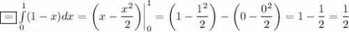 \boxed{=}\int\limits^1_0(1-x)dx=\left.\left(x-\dfrac{x^2}{2} \right)\right|^1_0=\left(1-\dfrac{1^2}{2} \right)-\left(0-\dfrac{0^2}{2} \right)=1-\dfrac{1}{2}=\dfrac{1}{2}