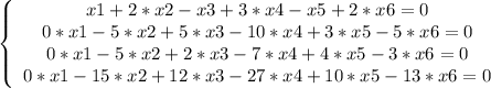 \left \{ \begin {array}{cccc} x1+2*x2-x3+3*x4-x5+2*x6=0 \\ 0*x1-5*x2+5*x3-10*x4+3*x5-5*x6=0 \\ 0*x1-5*x2+2*x3-7*x4+4*x5-3*x6=0 \\ 0*x1-15*x2+12*x3-27*x4+10*x5-13*x6=0 \end{array}\right