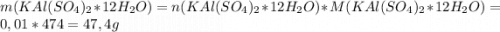 m(KAl(SO_4)_2*12H_2O)= n(KAl(SO_4)_2*12H_2O) * M(KAl(SO_4)_2*12H_2O) = 0,01 * 474 = 47,4 g