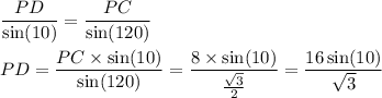 \dfrac{PD}{ \sin(10) } = \dfrac{PC}{ \sin(120) } \\ \\ PD = \dfrac{PC \times \sin(10) }{ \sin(120) } = \dfrac{8 \times \sin(10) }{ \frac{ \sqrt{3} }{2} } = \dfrac{16 \sin(10) }{ \sqrt{3} }