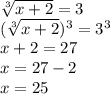 \sqrt[3]{x + 2} = 3 \\ (\sqrt[3]{x + 2} ) {}^{3} = 3 {}^{3} \\ x + 2 = 27 \\ x = 27 - 2 \\ x = 25