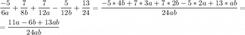 \dfrac{ -5 }{ 6a } + \dfrac{ 7 }{ 8b } + \dfrac{ 7 }{ 12a } - \dfrac{ 5 }{ 12b } + \dfrac{ 13 }{ 24 } =\dfrac{-5*4b+7*3a+7*2b-5*2a+13*ab}{24ab} =\\\\=\dfrac{11a-6b+13ab}{24ab}