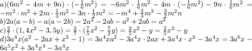 a)(6m^2-4m+9n)\cdot(-\frac{1}{6}m^2)=-6m^2\cdot\frac{1}{6}m^2-4m\cdot(-\frac{1}{6}m^2)-9n\cdot\frac{1}{6}m^2=-m^2\cdot m^2+2m\cdot\frac{1}{3}m^2-3n\cdot\frac{1}{2}m^2=-m^4+\frac{2}{3}m^3-\frac{3}{2}m^2n\\b) 2a(a-b)-a(a-2b)=2a^2-2ab-a^2+2ab=a^2\\c)\frac{2}{7}\cdot(1,4x^2-3,5y)=\frac{2}{7}\cdot(\frac{7}{5}x^2-\frac{7}{2}y)=\frac{2}{5}x^2-y=\frac{2}{5}x^2-y\\d)3a^4x(a^2-2ax+x^3-1)=3a^4xa^2-3a^4x\cdot2ax+3a^4x\cdot x^3-3a^4x=3a^6x-6a^5x^2+3a^4x^4-3a^4x