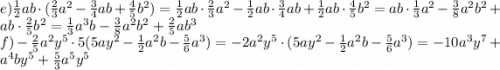 e)\frac{1}{2}ab\cdot(\frac{2}{3}a^2-\frac{3}{4}ab+\frac{4}{5}b^2)=\frac{1}{2}ab\cdot \frac{2}{3}a^2-\frac{1}{2}ab\cdot\frac{3}{4}ab+\frac{1}{2}ab\cdot\frac{4}{5}b^2=ab\cdot\frac{1}{3}a^2-\frac{3}{8}a^2b^2+ab\cdot \frac{2}{5}b^2=\frac{1}{3}a^3b-\frac{3}{8}a^2b^2+\frac{2}{5}ab^3\\f)-\frac{2}{5}a^2y^5\cdot5(5ay^2-\frac{1}{2}a^2b-\frac{5}{6}a^3)=-2a^2y^5\cdot(5ay^2-\frac{1}{2}a^2b-\frac{5}{6}a^3)=-10a^3y^7+a^4by^5+\frac{5}{3}a^5y^5