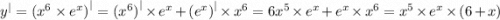 {y}^{ | } = {( {x}^{6} \times {e}^{x})}^{ | } = {( {x}^{6})}^{ | } \times {e}^{x} + {( {e}^{x})}^{ | } \times {x}^{6} = 6 {x}^{5} \times {e}^{x} + {e}^{x} \times {x}^{6} = {x}^{5} \times {e}^{x} \times (6 + x)