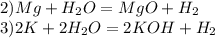 2)Mg+H_{2} O=MgO+H_{2} \\3)2K+2H_{2} O=2KOH+H_{2}