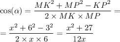 \cos( \alpha ) = \dfrac{ {MK}^{2} + {MP}^{2} - {KP}^{2} }{2 \times MK \times MP} = \\ \\ = \dfrac{ {x}^{2} + {6}^{2} - {3}^{2} }{2 \times x \times 6} = \dfrac{{x}^{2} +27}{12x}