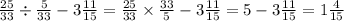 \frac{25}{33} \div \frac{5}{33} - 3 \frac{11}{15} = \frac{25}{33} \times \frac{33}{5} - 3 \frac{11}{15} = 5 - 3 \frac{11}{15} = 1 \frac{4}{15}