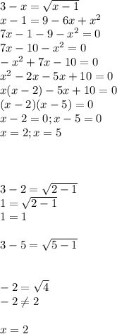 3-x=\sqrt{x-1}\\x-1=9-6x+x^2\\7x-1-9-x^2=0\\7x-10-x^2=0\\-x^2+7x-10=0\\x^2-2x-5x+10=0\\x(x-2)-5x+10=0\\(x-2)(x-5)=0\\x-2=0;x-5=0\\x=2;x=5\\\\\\\\3-2=\sqrt{2-1}\\1=\sqrt{2-1}\\1=1\\\\3-5=\sqrt{5-1}\\\\\\-2=\sqrt{4} \\-2\neq 2\\\\x=2