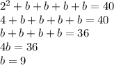 2^{2} + b + b + b + b = 40\\&#10;4 + b + b + b + b = 40\\&#10;b + b + b + b = 36\\&#10;4b = 36\\&#10;b = 9\\&#10;