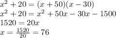 x^{2} +20=(x+50)(x-30)\\&#10;x^{2} +20=x^{2} +50x-30x-1500\\&#10;1520=20x\\&#10;x=\frac{1520}{20}=76