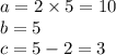 a = 2 \times 5 = 10 \\ b = 5 \\ c = 5 - 2 = 3 \\