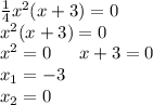 \frac{1}{4} {x}^{2} (x + 3) = 0 \\ {x}^{2} (x + 3) = 0 \\ {x}^{2} = 0 \: \: \: \: \: \: \: x + 3 = 0 \\ x_{1} = - 3 \\ x_{2} = 0