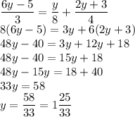 \displaystyle \frac{6y-5}{3}=\frac{y}{8}+\frac{2y+3}{4}\\&#10; 8(6y-5)=3y+6(2y+3)\\&#10; 48y-40=3y+12y+18\\&#10; 48y-40=15y+18\\&#10;48y-15y=18+40\\&#10;33y=58\\&#10;y=\frac{58}{33}=1\frac{25}{33}