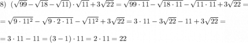 8)\ \ (\sqrt{99}-\sqrt{18}-\sqrt{11})\cdot \sqrt{11}+3\sqrt{22}=\sqrt{99\cdot 11}-\sqrt{18\cdot 11}-\sqrt{11\cdot 11}+3\sqrt{22}=\\\\=\sqrt{9\cdot 11^2}-\sqrt{9\cdot 2\cdot 11}-\sqrt{11^2}+3\sqrt{22}=3\cdot 11-3\sqrt{22}-11+3\sqrt{22}=\\\\=3\cdot 11-11=(3-1)\cdot 11=2\cdot 11=22