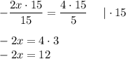 \displaystyle- \frac{2x\cdot15}{15} =\frac{4\cdot 15}{5}~~~~|\cdot15\\\\-2x=4\cdot3\\-2x=12