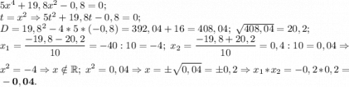 5x^4+19,8x^2-0,8=0;\\&#10;t=x^2\Rightarrow 5t^2+19,8t-0,8=0;\\&#10;D=19,8^2-4*5*(-0,8)=392,04+16=408,04;~\sqrt{408,04} =20,2;\\&#10;\displaystyle x_1=\frac{-19,8-20,2}{10} =-40:10=-4;~x_2=\frac{-19,8+20,2}{10}=0,4:10=0,04\Rightarrow\\&#10;x^2=-4\Rightarrow x\notin\mathbb R;~x^2=0,04\Rightarrow x=\pm\sqrt{0,04} =\pm0,2\Rightarrow x_1*x_2=-0,2*0,2=\bf-0,04.