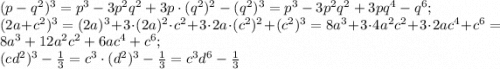 (p-q^2)^3=p^3-3p^2q^2+3p\cdot(q^2)^2-(q^2)^3=p^3-3p^2q^2+3pq^4-q^6;\\(2a+c^2)^3=(2a)^3+3\cdot(2a)^2\cdot c^2+3\cdot2a\cdot(c^2)^2+(c^2)^3=8a^3+3\cdot4a^2c^2+3\cdot2ac^4+c^6=8a^3+12a^2c^2+6ac^4+c^6;\\(cd^2)^3-\frac{1}{3}=c^3\cdot(d^2)^3-\frac{1}{3}=c^3d^6-\frac{1}{3}