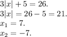 3|x|+5=26.\\&#10;3|x|=26-5=21.\\&#10;x_{1} = 7.\\&#10;x_{2} =-7.