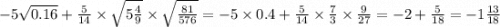 - 5 \sqrt{0.16} + \frac{5}{14} \times \sqrt{5 \frac{4}{9} } \times \sqrt{ \frac{81}{576} } = - 5 \times 0.4 + \frac{5}{14} \times \frac{7}{3} \times \frac{9}{27} = - 2 + \frac{5}{18} = - 1 \frac{13}{18 }