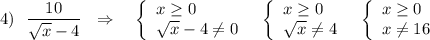 4)\ \ \dfrac{10}{\sqrt{x}-4}\ \ \Rightarrow \ \ \ \left\{\begin{array}{l}x\geq 0\\\sqrt{x}-4\ne 0\end{array}\right\ \ \left\{\begin{array}{l}x\geq 0\\\sqrt{x}\ne 4\end{array}\right\ \ \left\{\begin{array}{l}x\geq 0\\x\ne 16\end{array}\right