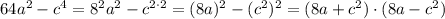 64a^2-c^4=8^2a^2-c^{2\cdot2}=(8a)^2-(c^2)^2=(8a+c^2)\cdot(8a-c^2)