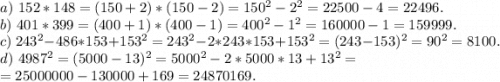 a)\ 152*148=(150+2)*(150-2)=150^2-2^2=22500-4=22496.\\b)\ 401*399=(400+1)*(400-1)=400^2-1^2=160000-1=159999.\\c)\ 243^2-486*153+153^2=243^2-2*243*153+153^2=(243-153)^2=90^2=8100.\\d)\ 4987^2=(5000-13)^2=5000^2-2*5000*13+13^2=\\=25000000-130000+169=24870169.