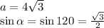 a = 4 \sqrt{3 } \\ \sin \alpha = \sin120 = \frac{ \sqrt{3} }{2}