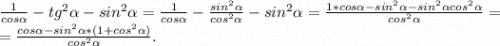 \frac{1}{cos\alpha } -tg^2\alpha -sin^2\alpha=\frac{1}{cos\alpha } -\frac{sin^2\alpha }{cos^2\alpha } -sin^2\alpha =\frac{1*cos\alpha -sin^2\alpha -sin^2\alpha cos^2\alpha }{cos^2\alpha } =\\=\frac{cos\alpha-sin^2\alpha *(1+cos^2\alpha ) }{cos^2\alpha } .