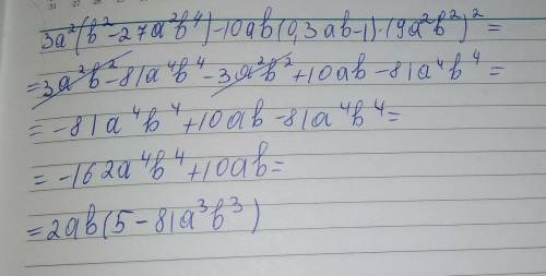 Упростить выражение 3a^2 (b^2 -27a^2 b^4)-10ab(0,3ab-1)(9a^2 b^2)^2 решить