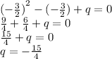 {( - \frac{3}{2}) }^{2} - ( - \frac{3}{2} ) + q = 0 \\ \frac{9}{4} + \frac{6}{4} + q = 0 \\ \frac{15}{4} + q = 0 \\ q = - \frac{15}{4}