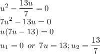 \displaystyle u^2-\frac{13u}{7} =0\\7u^2-13u=0\\u(7u-13)=0\\u_1=0\:\:or\:\:7u=13; u_2=\frac{13}{7}