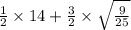  \frac{1}{2} \times 14 + \frac{3}{2} \times \sqrt{ \frac{9}{25} } 