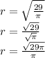 r = \sqrt{ \frac{29}{\pi} } \\ r = \frac{ \sqrt{29} }{ \sqrt{\pi} } \\ r = \frac{ \sqrt{29\pi} }{\pi}