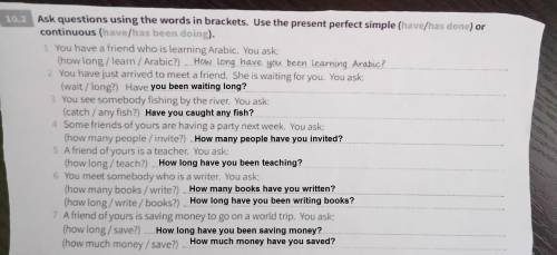 Ask question using the words in brackets.use the present perfect simple ( have/has done) or continuo