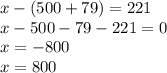 x - (500 + 79) = 221 \\ x - 500 - 79 - 221 = 0 \\ x = - 800 \\ x = 800