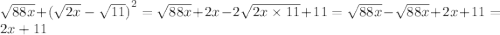  \sqrt{88x} + { ( \sqrt{2x} - \sqrt{11} )}^{2} = \sqrt{88x} + 2x - 2 \sqrt{2x \times 11} + 11 = \sqrt{88x} - \sqrt{88x} + 2x + 11 = 2 x + 11