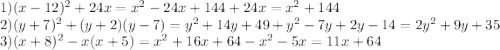 1)(x - 12)^{2} + 24x = {x}^{2} - 24x + 144 + 24x = {x}^{2} + 144 \\ 2)(y + 7)^{2} + (y + 2)(y - 7) = {y}^{2} + 14y + 49 + {y}^{2} - 7y + 2y - 14 = 2 {y}^{2} + 9y + 35 \\ 3)(x + 8)^{2} - x(x + 5) = {x}^{2} + 16x + 64 - {x}^{2} - 5x = 11x + 64